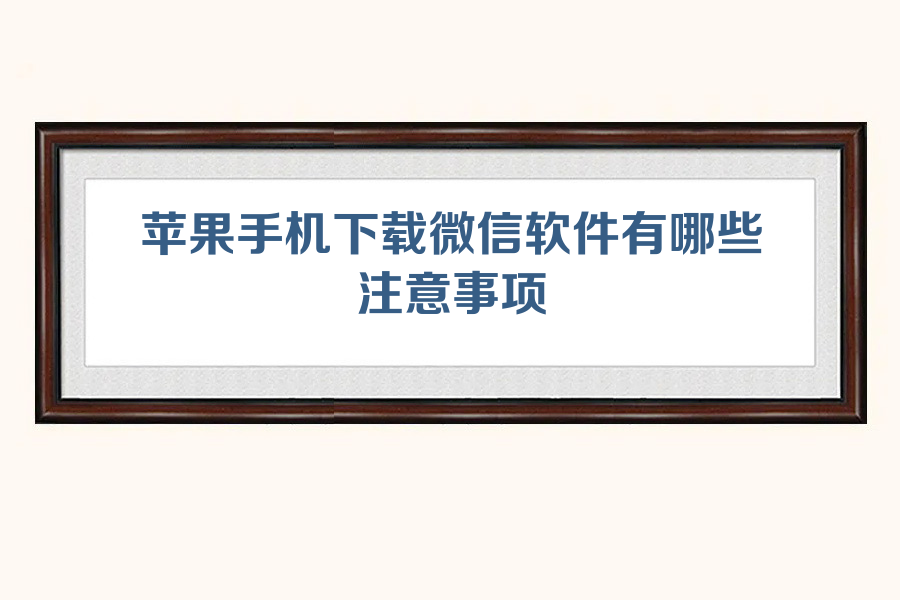 苹果手机下载微信软件有哪些注意事项